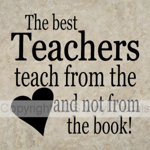 The best Teachers teach from the heart and not from the book!