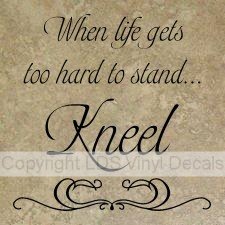 (image for) When life gets too hard to stand...Kneel