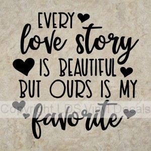 EVERY love story IS BEAUTIFUL BUT OURS IS MY favorite