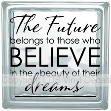 The Future belongs to those who BELIEVE in the beauty...