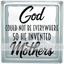 God COULD NOT BE EVERYWHERE SO HE INVENTED Mothers