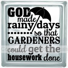 GOD made rainy days so that GARDENERS could get the housework...