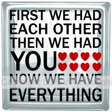 FIRST WE HAD EACH OTHER THEN WE HAD YOU NOW WE HAVE EVERYTHING