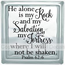 He alone is my Rock and my Salvation, my Fortress where I will..