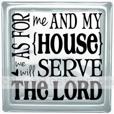 AS FOR me AND MY HOUSE we will SERVE THE LORD