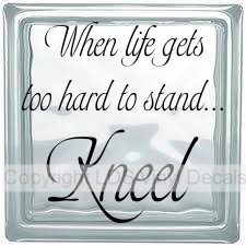 When life gets too hard to stand... Kneel