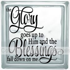 the Glory goes up to Him and the Blessings fall down on me.