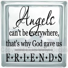 Angels can't be everywhere, that's why God gave us FRIENDS