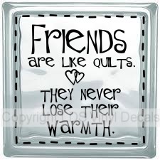 Friends are like quilts. They never lose their warmth.