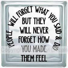 PEOPLE WILL FORGET WHAT YOU SAID & DID BUT THEY WILL NEVER...