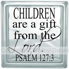CHILDREN are a gift from the Lord. PSALM 127:3