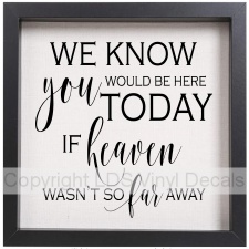 CUSTOM - WE KNOW you WOULD BE HERE TODAY IF heaven WASN'T SO far