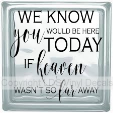 CUSTOM - WE KNOW you WOULD BE HERE TODAY IF heaven WASN'T SO far