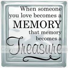 When someone you love becomes a MEMORY that memory becomes...