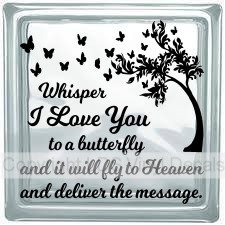 Whisper I Love You to a butterfly and it will fly to Heaven...