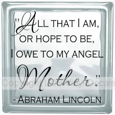 All that I am or hope to be, I owe to my Angel Mother