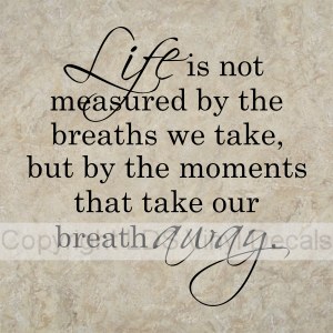 Life is not measured by the breaths we take, but by...