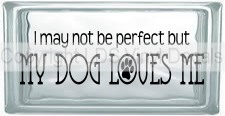 (image for) I may not be perfect but MY DOG LOVES ME - Click Image to Close