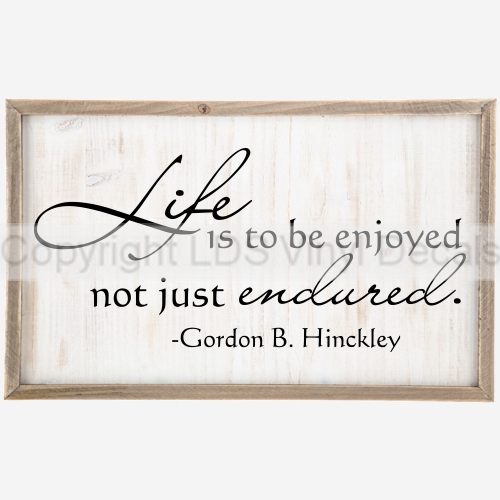 (image for) Life Is To Be Enjoyed Not Just Endured - Gordon B. Hinckley