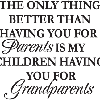 THE ONLY THING BETTER THAN HAVING YOU FOR Parents IS...