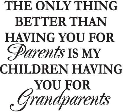 THE ONLY THING BETTER THAN HAVING YOU FOR Parents IS...