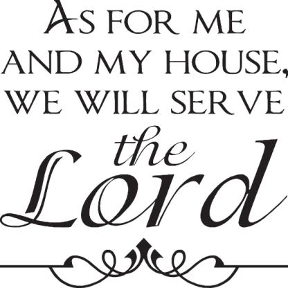 AS FOR ME AND MY HOUSE, WE WILL SERVE the Lord
