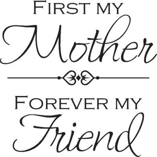 FIRST MY Mother, FOREVER MY Friend