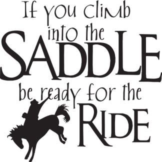 If you climb into the SADDLE be ready for the RIDE