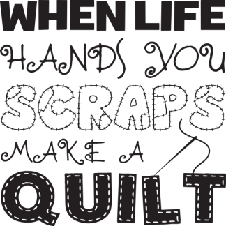 WHEN LIFE HANDS YOU SCRAPS MAKE A QUILT