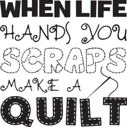 WHEN LIFE HANDS YOU SCRAPS MAKE A QUILT