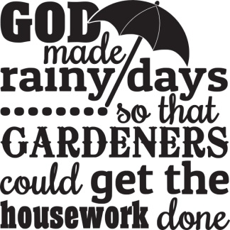 GOD made rainy days so that GARDENERS could get the housework...