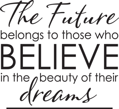 The Future belongs to those who BELIEVE in the beauty...