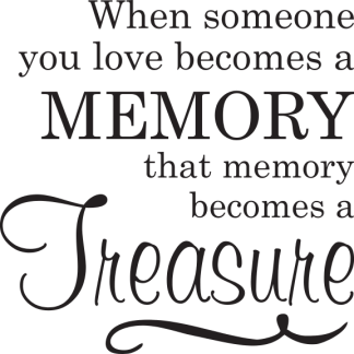 When someone you love becomes a MEMORY that memory becomes...