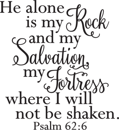 He alone is my Rock and my Salvation, my Fortress where I will..