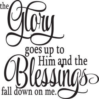 the Glory goes up to Him and the Blessings fall down on me.