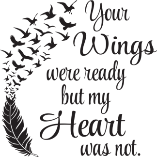 Your Wings were ready but my Heart was not.