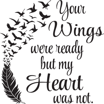Your Wings were ready but my Heart was not.