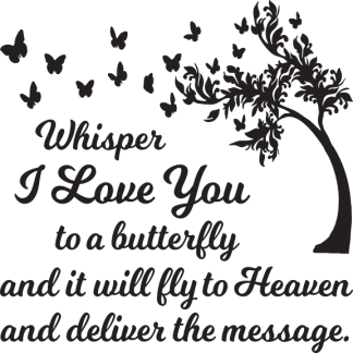 Whisper I Love You to a butterfly and it will fly to Heaven...