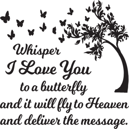 Whisper I Love You to a butterfly and it will fly to Heaven...
