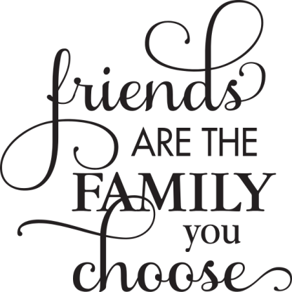 friends ARE THE FAMILY you choose