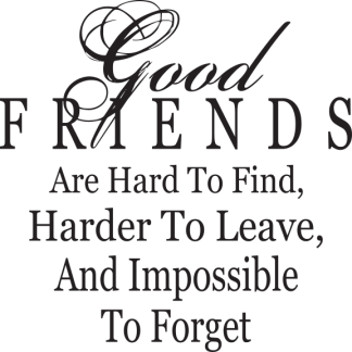 Good FRIENDS Are Hard To Find, Harder To Leave, And Impossible..