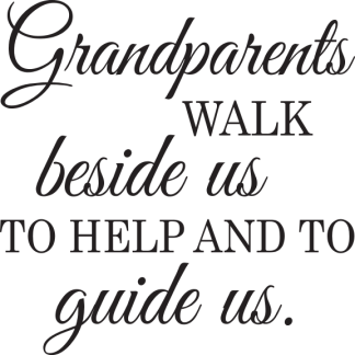 Grandparents WALK beside us TO HELP AND TO guide us.