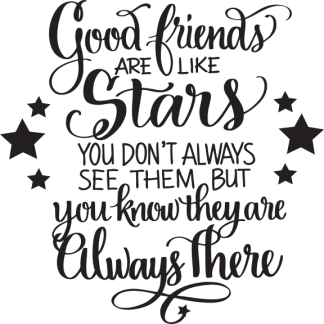 Good friends ARE LIKE Stars YOU DON'T ALWAYS SEE THEM BUT...