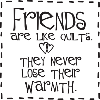 Friends are like quilts. They never lose their warmth.