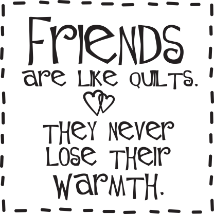 Friends are like quilts. They never lose their warmth.