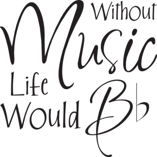 Without Music Life Would B flat