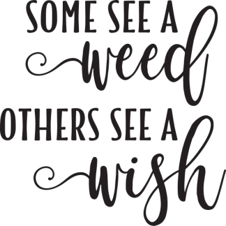 SOME SEE A weed OTHERS SEE A wish (words only)