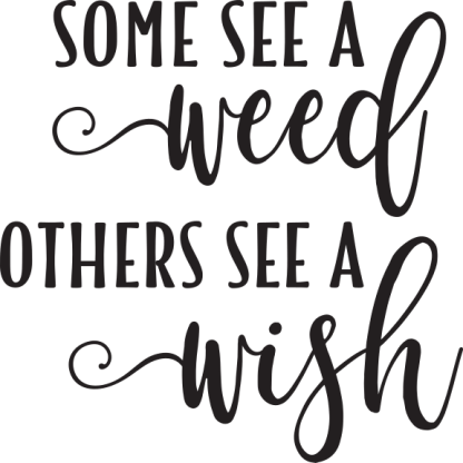 SOME SEE A weed OTHERS SEE A wish (words only)