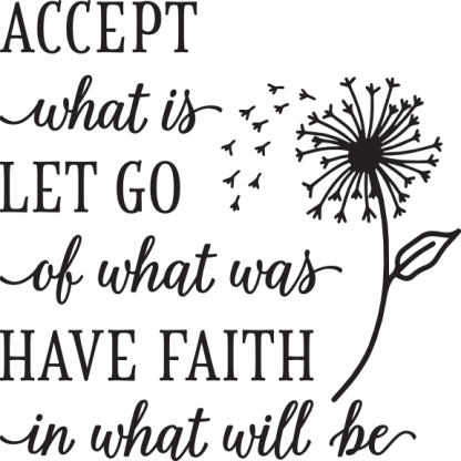 ACCEPT what is LET GO of what was HAVE FAITH in what will be