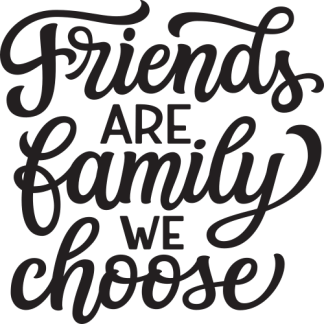 Friends ARE family WE choose